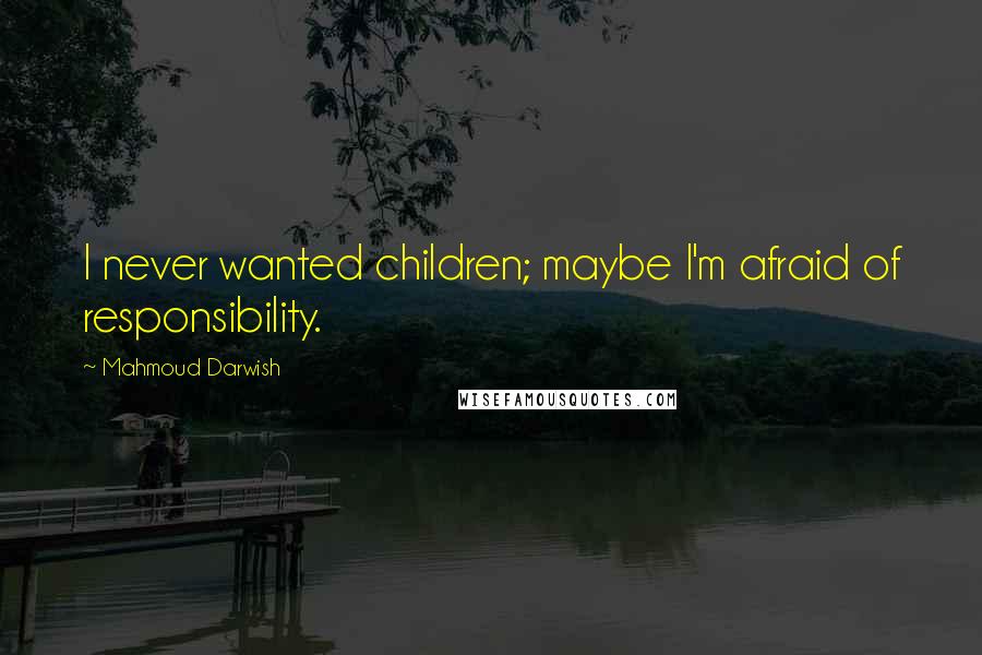 Mahmoud Darwish Quotes: I never wanted children; maybe I'm afraid of responsibility.