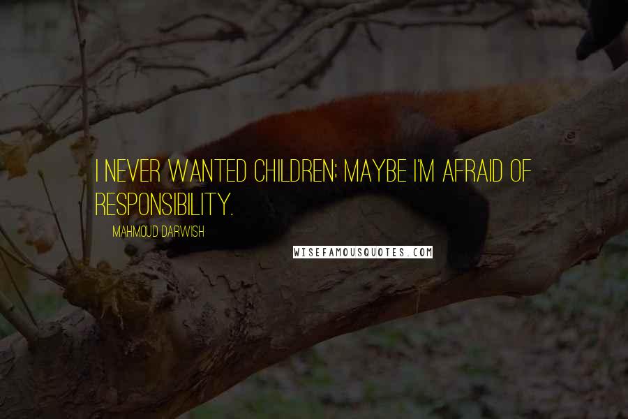 Mahmoud Darwish Quotes: I never wanted children; maybe I'm afraid of responsibility.