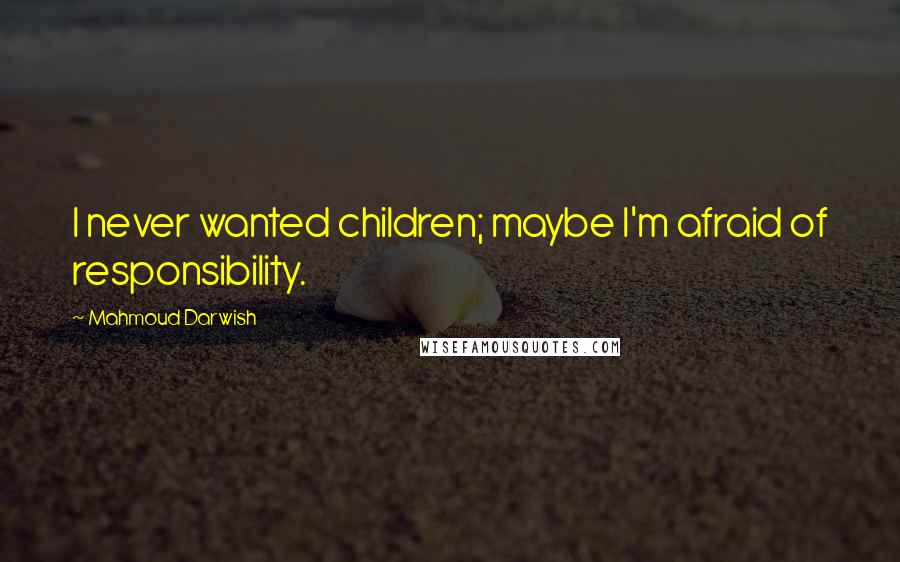 Mahmoud Darwish Quotes: I never wanted children; maybe I'm afraid of responsibility.
