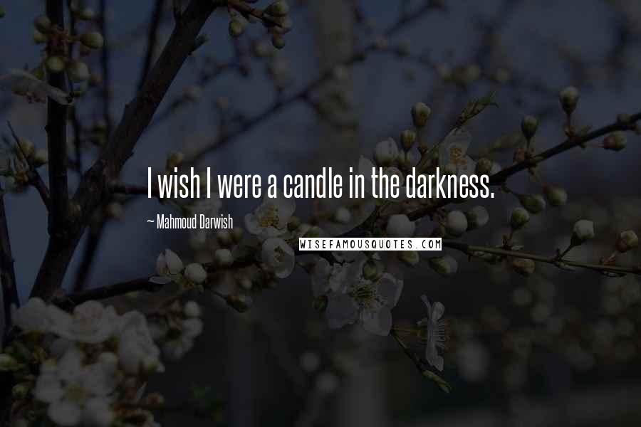 Mahmoud Darwish Quotes: I wish I were a candle in the darkness.