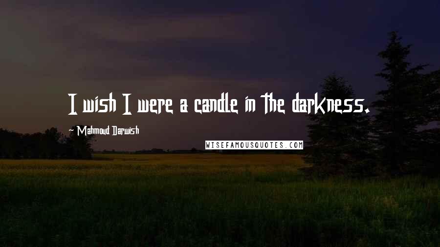 Mahmoud Darwish Quotes: I wish I were a candle in the darkness.