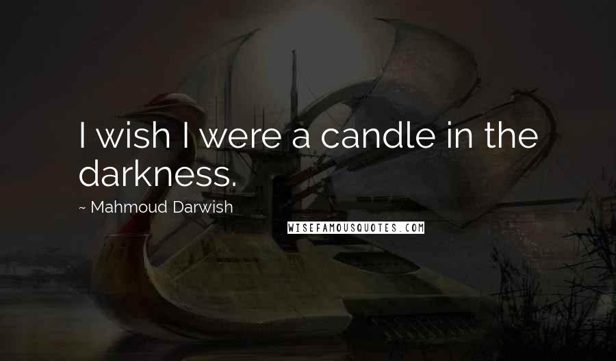 Mahmoud Darwish Quotes: I wish I were a candle in the darkness.