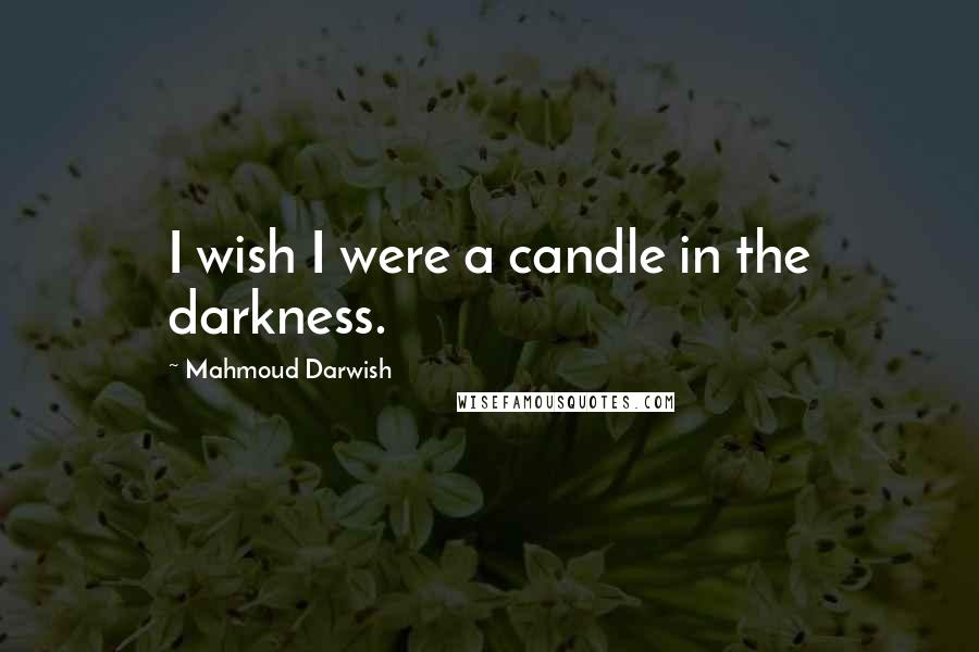 Mahmoud Darwish Quotes: I wish I were a candle in the darkness.