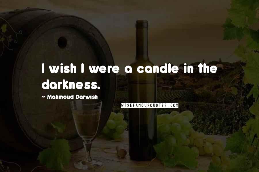 Mahmoud Darwish Quotes: I wish I were a candle in the darkness.