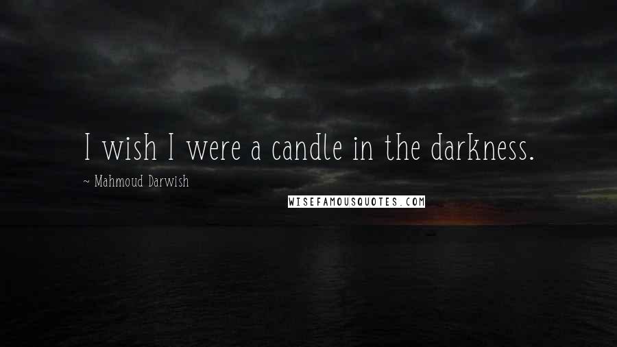 Mahmoud Darwish Quotes: I wish I were a candle in the darkness.