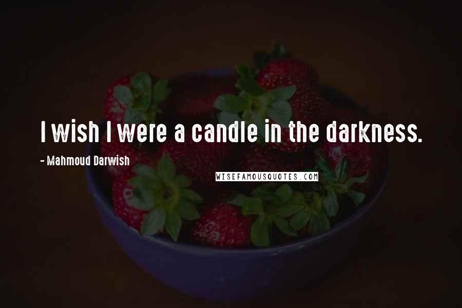 Mahmoud Darwish Quotes: I wish I were a candle in the darkness.