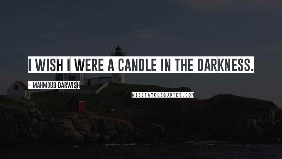 Mahmoud Darwish Quotes: I wish I were a candle in the darkness.