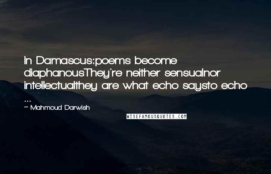 Mahmoud Darwish Quotes: In Damascus:poems become diaphanousThey're neither sensualnor intellectualthey are what echo saysto echo ...