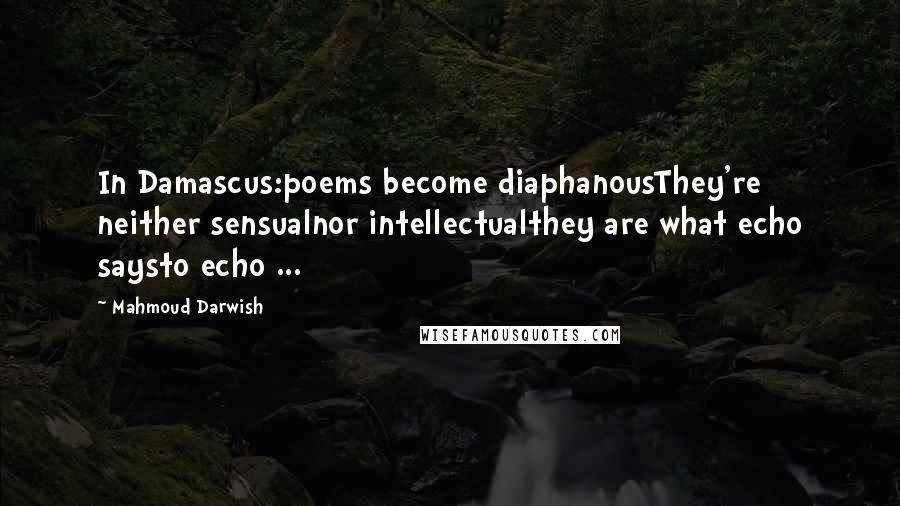 Mahmoud Darwish Quotes: In Damascus:poems become diaphanousThey're neither sensualnor intellectualthey are what echo saysto echo ...