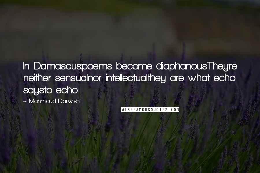 Mahmoud Darwish Quotes: In Damascus:poems become diaphanousThey're neither sensualnor intellectualthey are what echo saysto echo ...