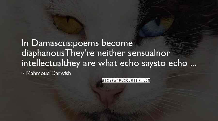 Mahmoud Darwish Quotes: In Damascus:poems become diaphanousThey're neither sensualnor intellectualthey are what echo saysto echo ...