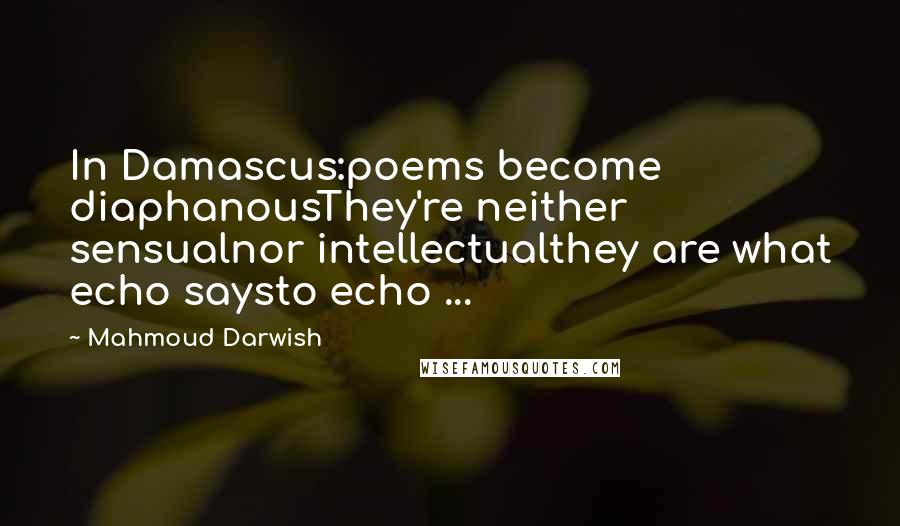 Mahmoud Darwish Quotes: In Damascus:poems become diaphanousThey're neither sensualnor intellectualthey are what echo saysto echo ...