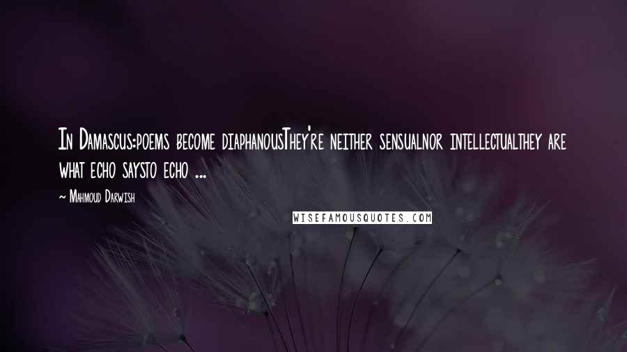 Mahmoud Darwish Quotes: In Damascus:poems become diaphanousThey're neither sensualnor intellectualthey are what echo saysto echo ...