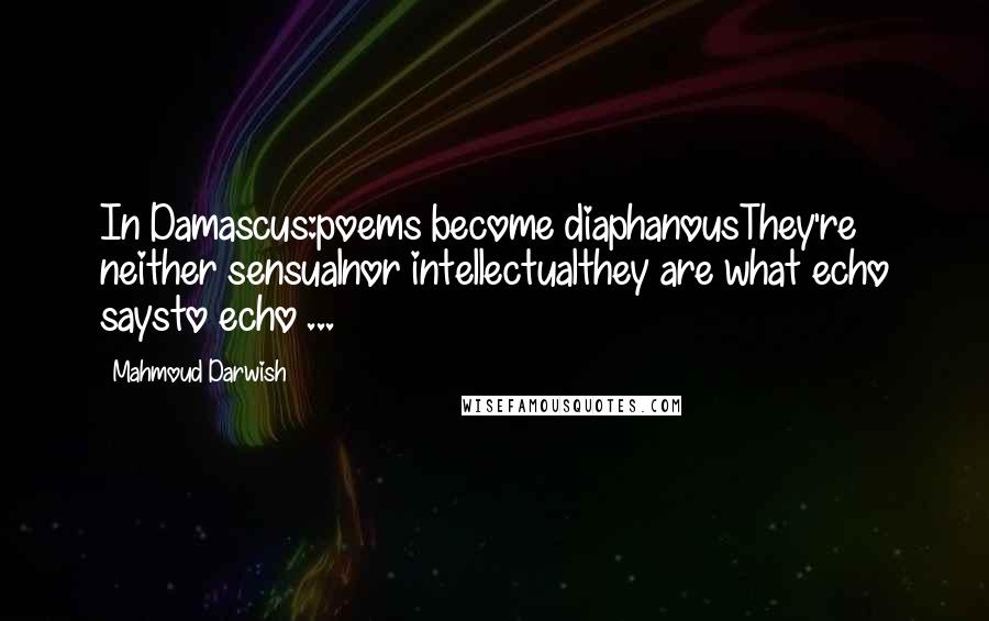 Mahmoud Darwish Quotes: In Damascus:poems become diaphanousThey're neither sensualnor intellectualthey are what echo saysto echo ...