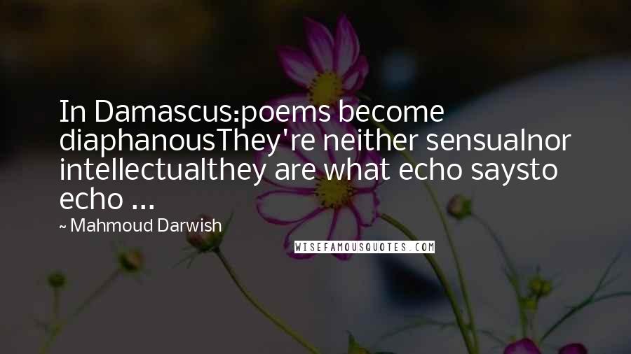 Mahmoud Darwish Quotes: In Damascus:poems become diaphanousThey're neither sensualnor intellectualthey are what echo saysto echo ...