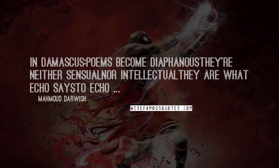 Mahmoud Darwish Quotes: In Damascus:poems become diaphanousThey're neither sensualnor intellectualthey are what echo saysto echo ...