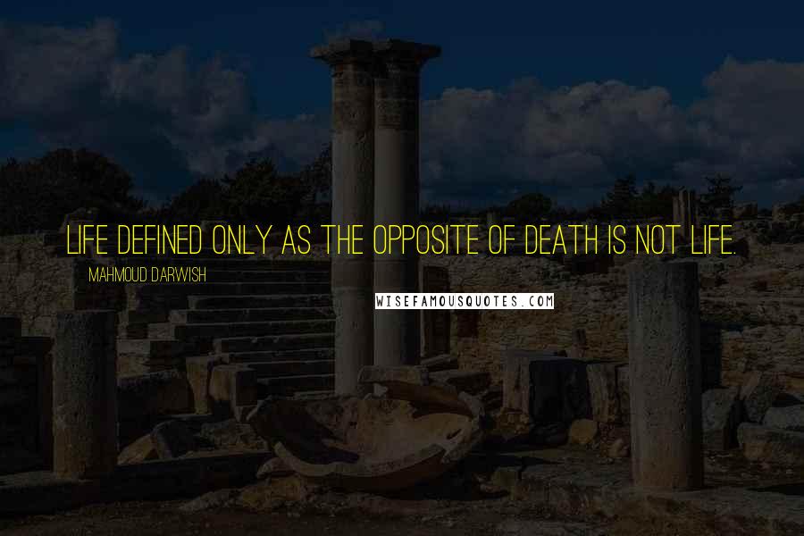 Mahmoud Darwish Quotes: Life defined only as the opposite of death is not life.