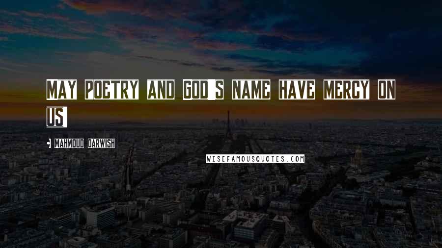 Mahmoud Darwish Quotes: May poetry and God's name have mercy on us!