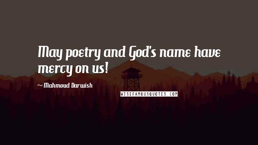 Mahmoud Darwish Quotes: May poetry and God's name have mercy on us!