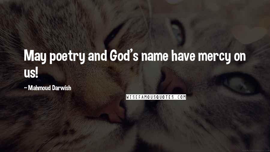 Mahmoud Darwish Quotes: May poetry and God's name have mercy on us!