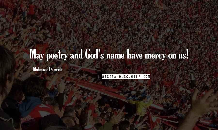 Mahmoud Darwish Quotes: May poetry and God's name have mercy on us!