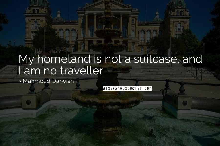 Mahmoud Darwish Quotes: My homeland is not a suitcase, and I am no traveller