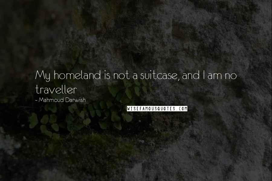 Mahmoud Darwish Quotes: My homeland is not a suitcase, and I am no traveller