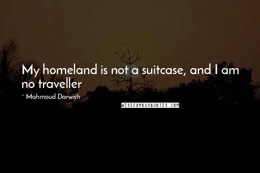 Mahmoud Darwish Quotes: My homeland is not a suitcase, and I am no traveller