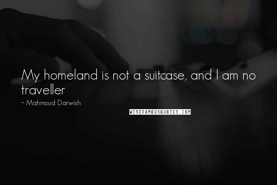 Mahmoud Darwish Quotes: My homeland is not a suitcase, and I am no traveller