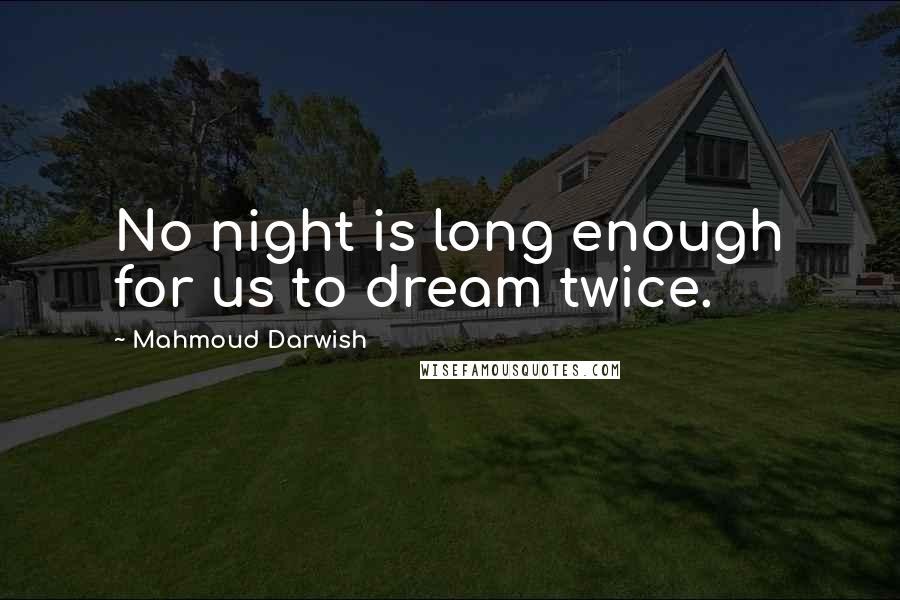 Mahmoud Darwish Quotes: No night is long enough for us to dream twice.