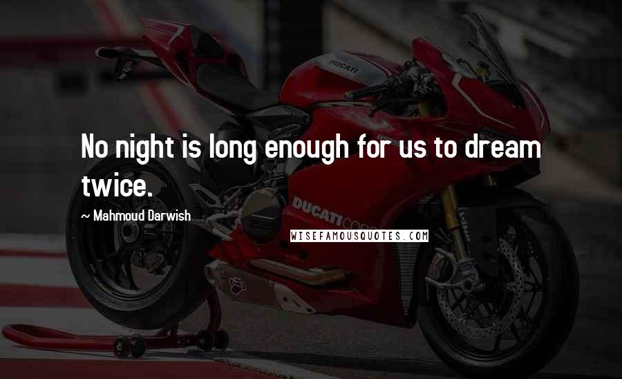 Mahmoud Darwish Quotes: No night is long enough for us to dream twice.