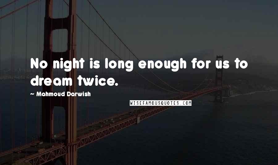 Mahmoud Darwish Quotes: No night is long enough for us to dream twice.