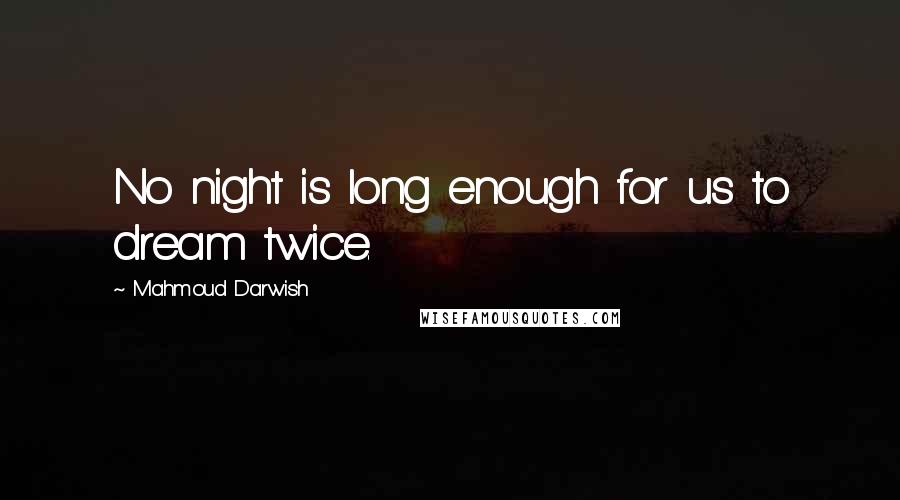Mahmoud Darwish Quotes: No night is long enough for us to dream twice.