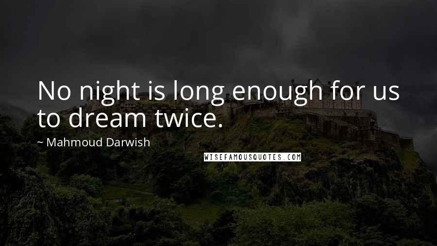 Mahmoud Darwish Quotes: No night is long enough for us to dream twice.