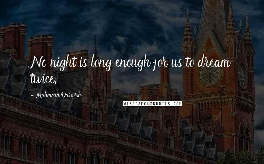 Mahmoud Darwish Quotes: No night is long enough for us to dream twice.
