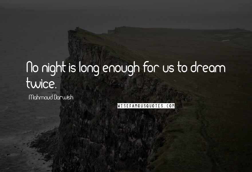 Mahmoud Darwish Quotes: No night is long enough for us to dream twice.
