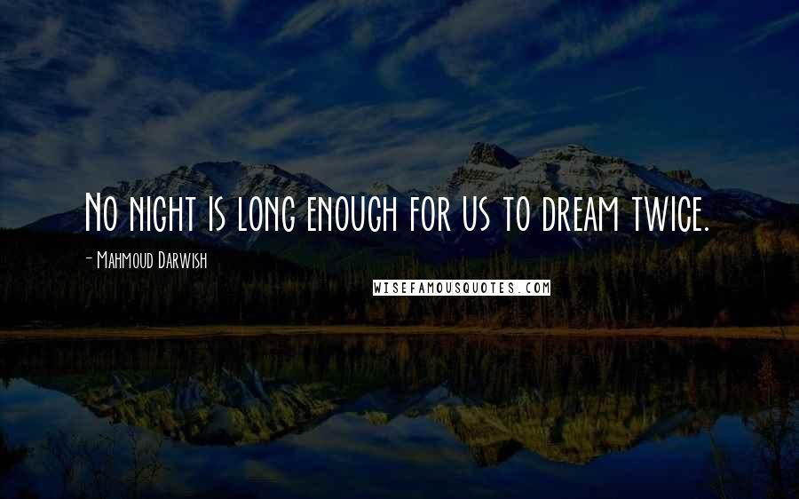Mahmoud Darwish Quotes: No night is long enough for us to dream twice.