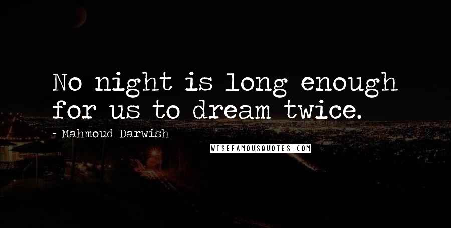Mahmoud Darwish Quotes: No night is long enough for us to dream twice.