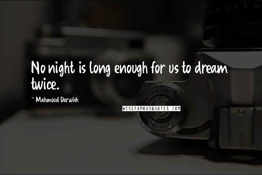 Mahmoud Darwish Quotes: No night is long enough for us to dream twice.