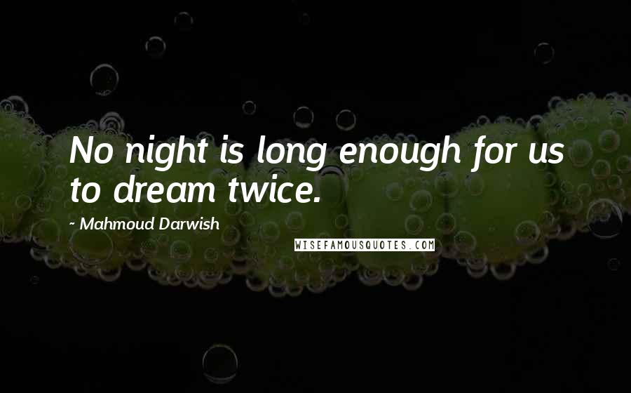 Mahmoud Darwish Quotes: No night is long enough for us to dream twice.