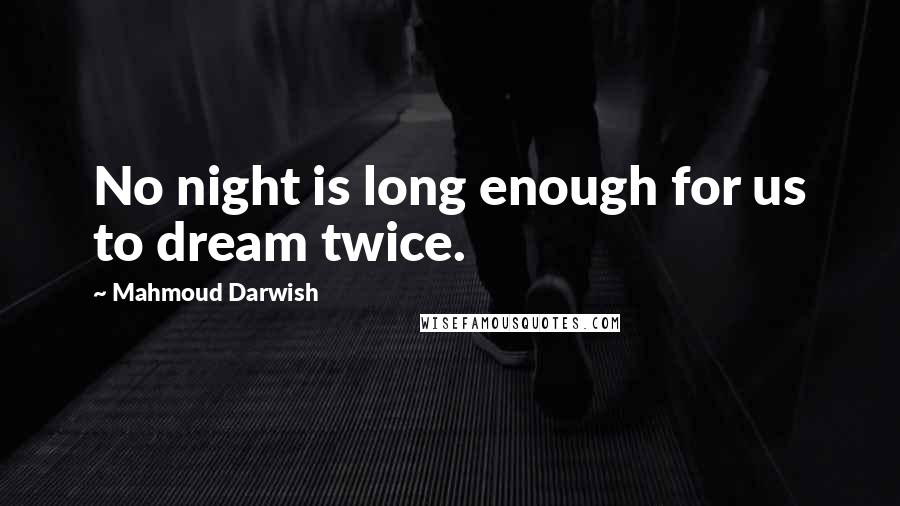 Mahmoud Darwish Quotes: No night is long enough for us to dream twice.