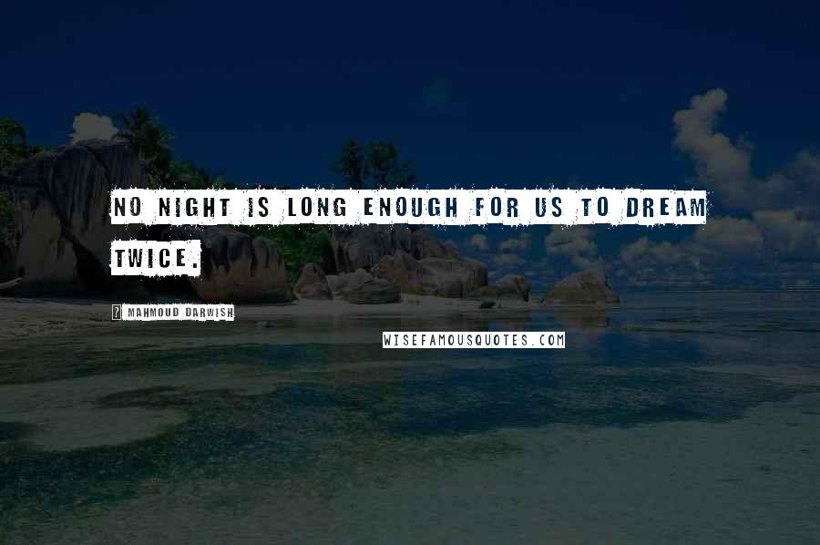 Mahmoud Darwish Quotes: No night is long enough for us to dream twice.