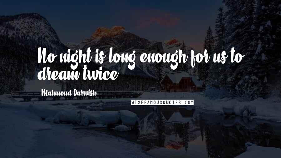 Mahmoud Darwish Quotes: No night is long enough for us to dream twice.