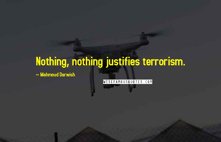 Mahmoud Darwish Quotes: Nothing, nothing justifies terrorism.