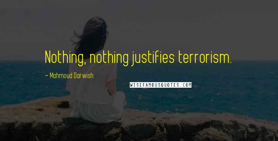 Mahmoud Darwish Quotes: Nothing, nothing justifies terrorism.