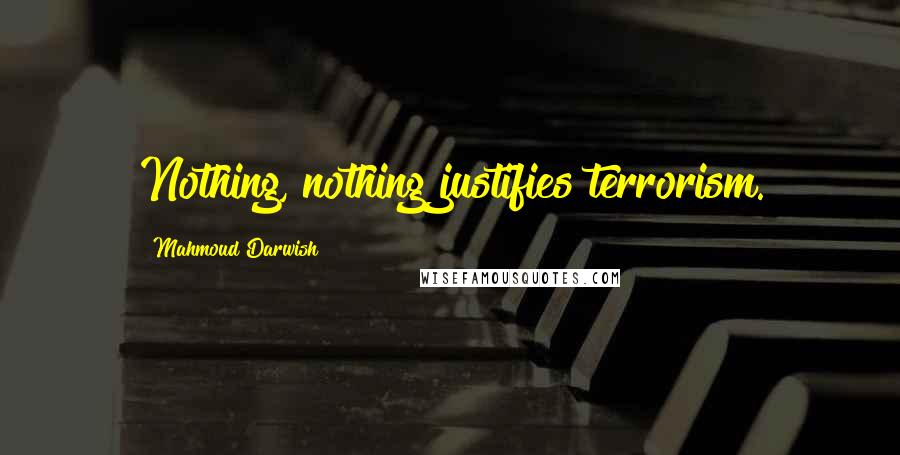 Mahmoud Darwish Quotes: Nothing, nothing justifies terrorism.