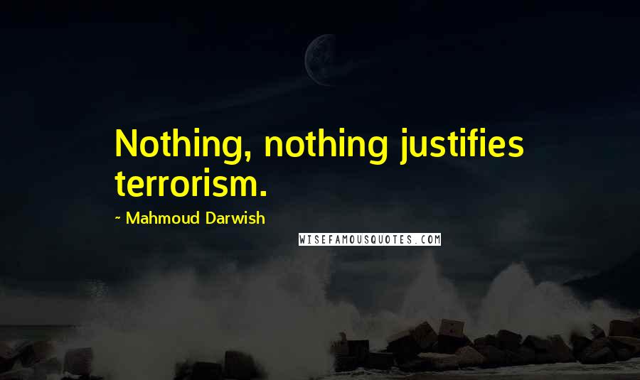 Mahmoud Darwish Quotes: Nothing, nothing justifies terrorism.