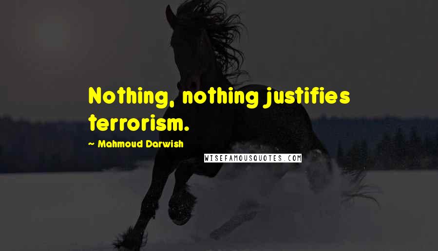 Mahmoud Darwish Quotes: Nothing, nothing justifies terrorism.