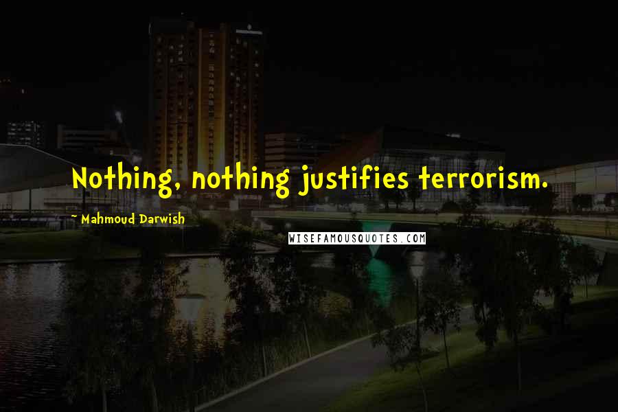 Mahmoud Darwish Quotes: Nothing, nothing justifies terrorism.