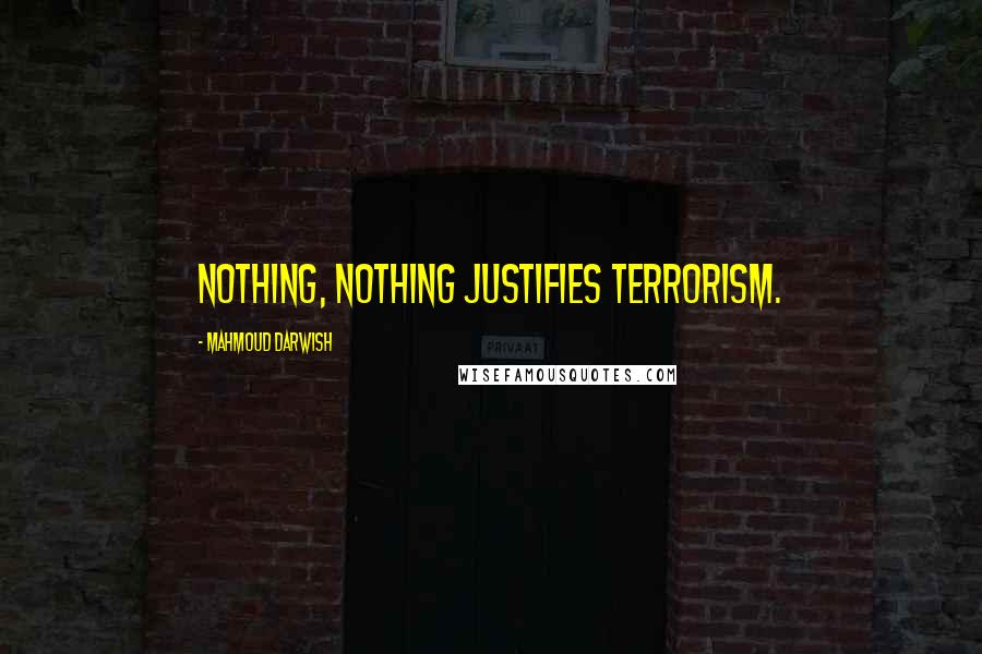 Mahmoud Darwish Quotes: Nothing, nothing justifies terrorism.